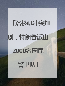 洛杉矶冲突加剧，特朗普派出2000名国民警卫队
