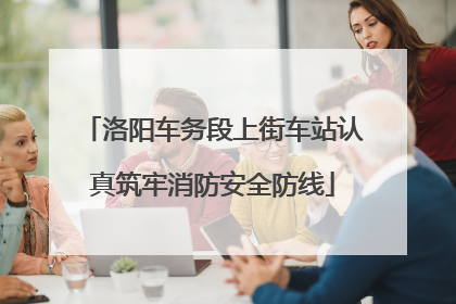 洛阳车务段上街车站认真筑牢消防安全防线