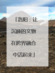 洛阳：让沉睡的文物在跨界融合中活起来