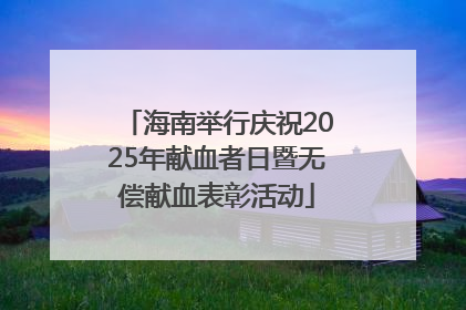 海南举行庆祝2025年献血者日暨无偿献血表彰活动