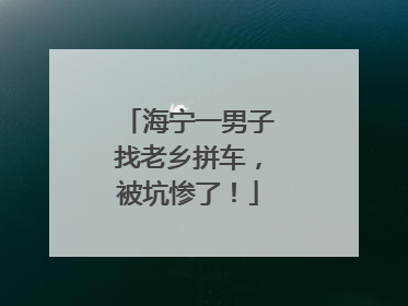 海宁一男子找老乡拼车，被坑惨了！