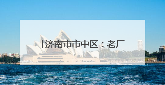 济南市市中区：老厂房“跳动”文创“心” 近亿元年产值助力“网红”变“长红”