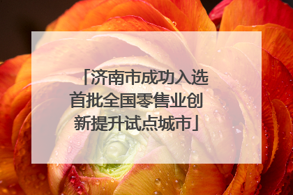 济南市成功入选首批全国零售业创新提升试点城市