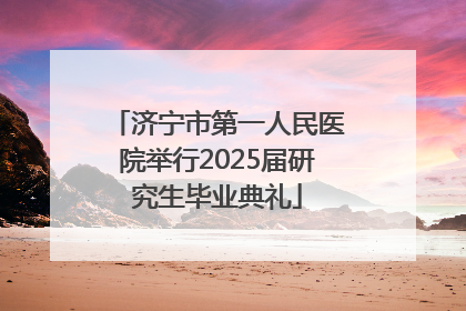 济宁市第一人民医院举行2025届研究生毕业典礼