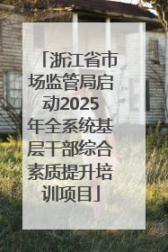 浙江省市场监管局启动2025年全系统基层干部综合素质提升培训项目