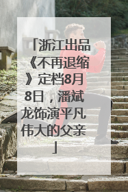 浙江出品《不再退缩》定档8月8日，潘斌龙饰演平凡伟大的父亲