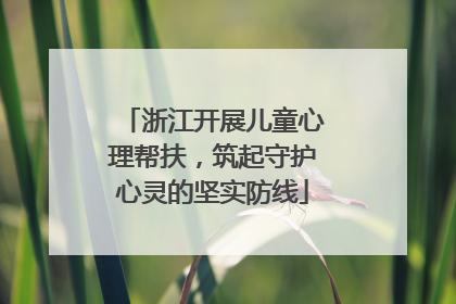 浙江开展儿童心理帮扶，筑起守护心灵的坚实防线