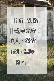 浙江铁路廿载星光守护人：微光成炬 温暖随行