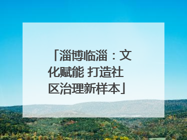 淄博临淄：文化赋能 打造社区治理新样本