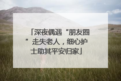 深夜偶遇“朋友圈”走失老人，细心护士助其平安归家