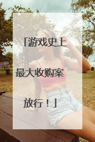 游戏史上最大收购案放行！