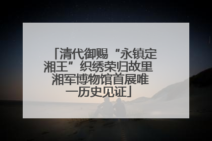 清代御赐“永镇定湘王”织绣荣归故里 湘军博物馆首展唯一历史见证