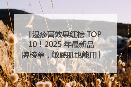 湿疹膏效果红榜 TOP10！2025 年最新品牌榜单，敏感肌也能用