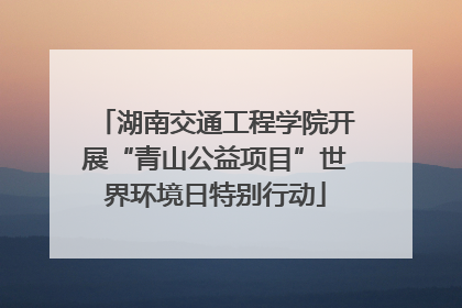 湖南交通工程学院开展“青山公益项目”世界环境日特别行动