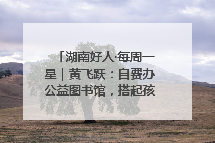 湖南好人·每周一星｜黄飞跃：自费办公益图书馆，搭起孩子们的文学梦