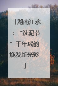 湖南江永：“洗泥节”千年瑶韵焕发新光彩