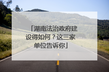 湖南法治政府建设得如何？这三家单位告诉你