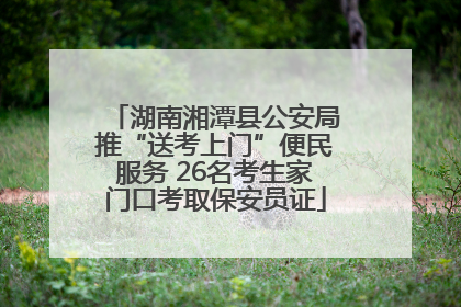 湖南湘潭县公安局推“送考上门”便民服务 26名考生家门口考取保安员证