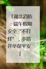 湖北消防：端午假期安全“不打烊”，多措并举保平安