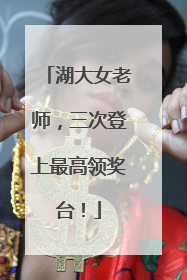 湖大女老师，三次登上最高领奖台！
