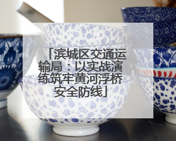滨城区交通运输局：以实战演练筑牢黄河浮桥安全防线