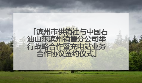 滨州市供销社与中国石油山东滨州销售分公司举行战略合作暨充电站业务合作协议签约仪式