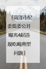 菏泽市纪委监委公开曝光4起违规吃喝典型问题