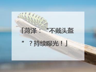 菏泽：“不戴头盔”？持续曝光！