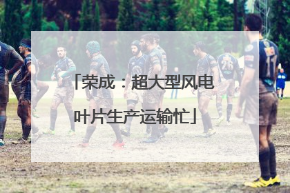 荣成：超大型风电叶片生产运输忙