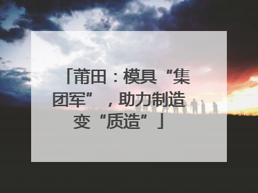 莆田：模具“集团军”，助力制造变“质造”