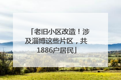 老旧小区改造！涉及淄博这些片区，共1886户居民