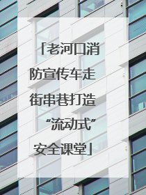 老河口消防宣传车走街串巷打造“流动式”安全课堂