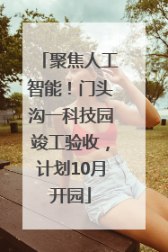 聚焦人工智能！门头沟一科技园竣工验收，计划10月开园