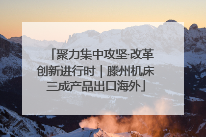 聚力集中攻坚·改革创新进行时｜滕州机床三成产品出口海外