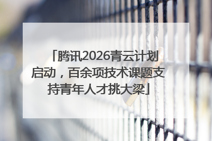 腾讯2026青云计划启动，百余项技术课题支持青年人才挑大梁