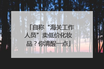自称“海关工作人员”卖低价化妆品？你清醒一点