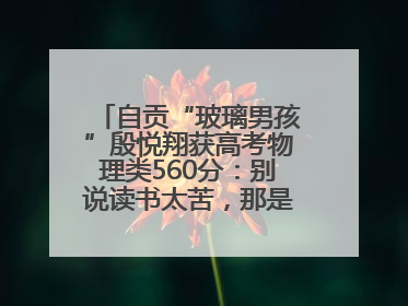 自贡“玻璃男孩”殷悦翔获高考物理类560分：别说读书太苦，那是我看世界的路