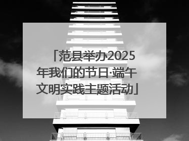 范县举办2025年我们的节日·端午文明实践主题活动