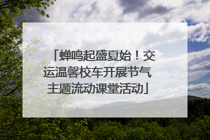 蝉鸣起盛夏始！交运温馨校车开展节气主题流动课堂活动