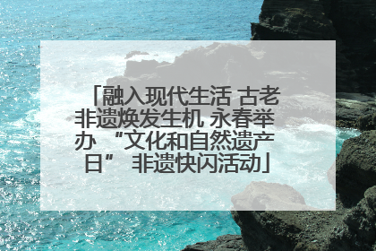 融入现代生活 古老非遗焕发生机 永春举办 “文化和自然遗产日” 非遗快闪活动