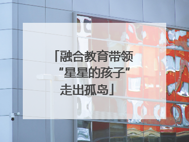 融合教育带领“星星的孩子”走出孤岛