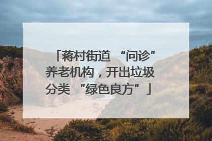 蒋村街道 “问诊” 养老机构，开出垃圾分类 “绿色良方”