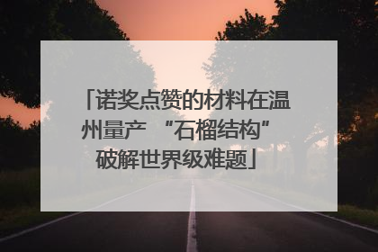 诺奖点赞的材料在温州量产 “石榴结构”破解世界级难题