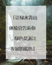 让绿水青山体验官告诉你，绿色是浙江发展的底色