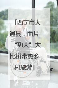 西宁市大通县：面片“功夫”大比拼带热乡村旅游