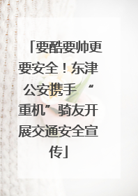要酷要帅更要安全！东津公安携手 “重机”骑友开展交通安全宣传