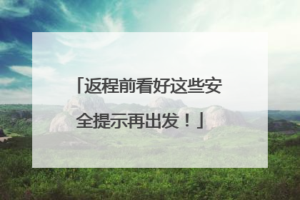 返程前看好这些安全提示再出发！