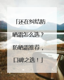 还在纠结防晒霜怎么选？防晒霜推荐，口碑之选！