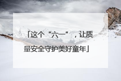 这个“六一”，让质量安全守护美好童年