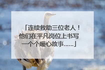 连续救助三位老人！他们在平凡岗位上书写一个个暖心故事……